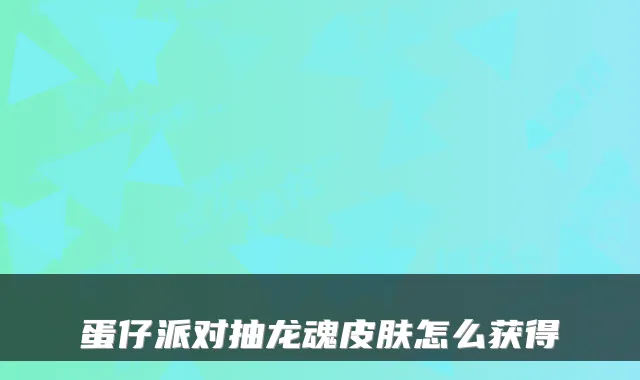 蛋仔派对抽龙魂皮肤怎么获得