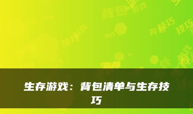 生存游戏：背包清单与生存技巧