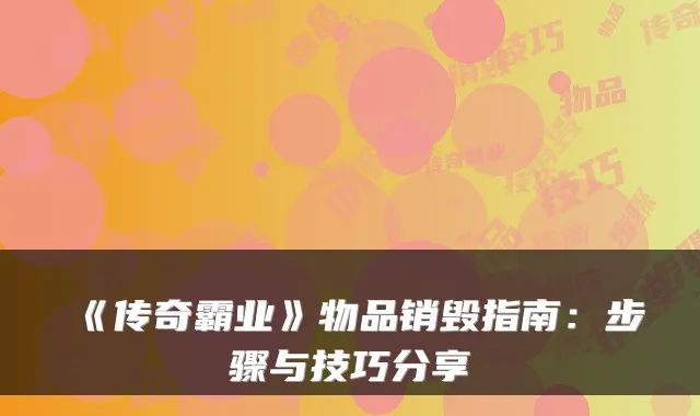 《传奇霸业》物品销毁指南：步骤与技巧分享
