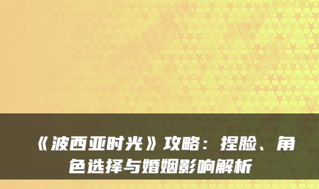 《波西亚时光》攻略：捏脸、角色选择与婚姻影响解析