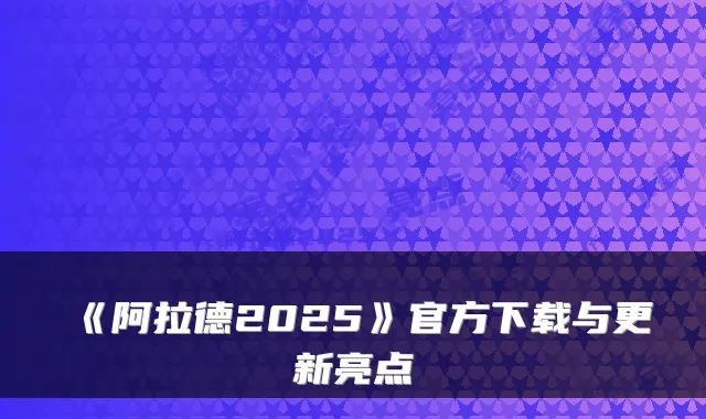 《阿拉德2025》官方下载与更新亮点