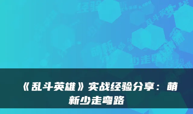 《乱斗英雄》实战经验分享：萌新少走弯路