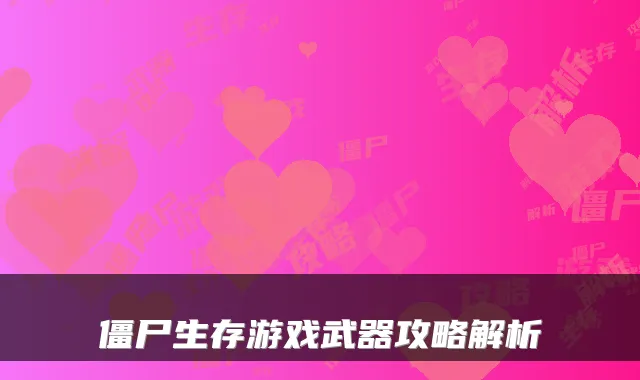 僵尸生存游戏武器攻略解析