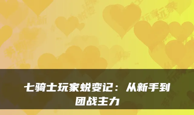 七骑士玩家蜕变记：从新手到团战主力