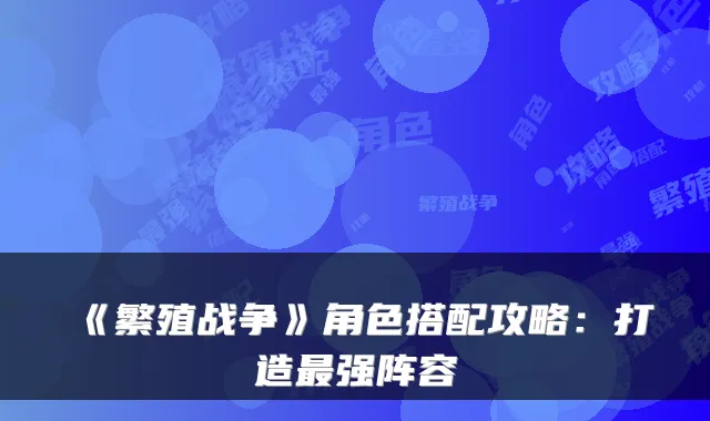 《繁殖战争》角色搭配攻略:打造最强阵容