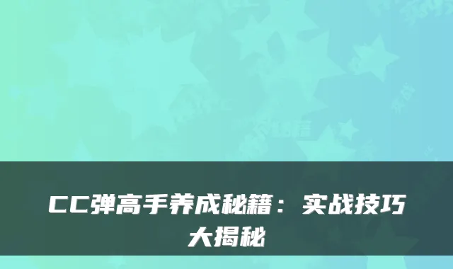 CC弹高手养成秘籍：实战技巧大揭秘