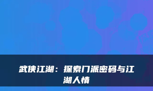 武侠江湖：探索门派密码与江湖人情