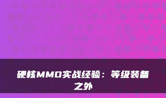 硬核MMO实战经验：等级装备之外