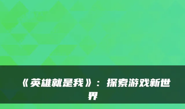《英雄就是我》：探索游戏新世界