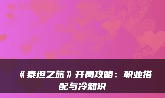 《泰坦之旅》开局攻略：职业搭配与冷知识