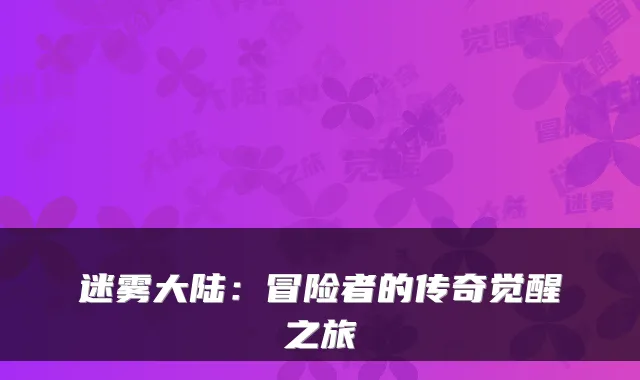 迷雾大陆：冒险者的传奇觉醒之旅