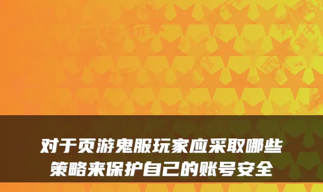 对于页游鬼服玩家应采取哪些策略来保护自己的账号安全
