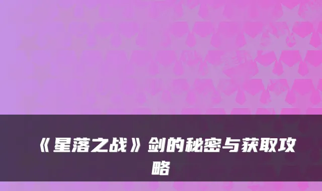 《星落之战》剑的秘密与获取攻略