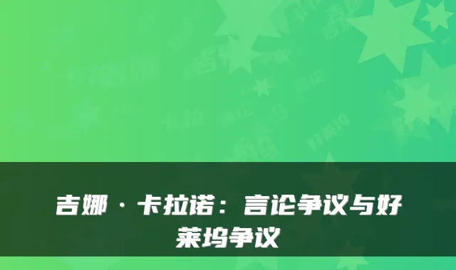 吉娜·卡拉诺：言论争议与好莱坞争议