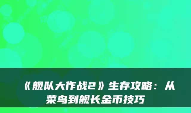 《舰队大作战2》生存攻略：从菜鸟到舰长金币技巧