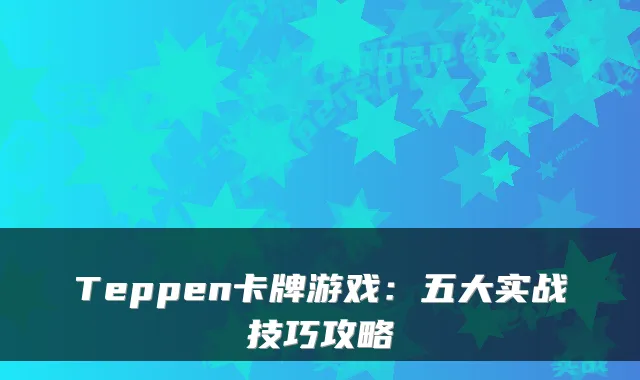Teppen卡牌游戏：五大实战技巧攻略
