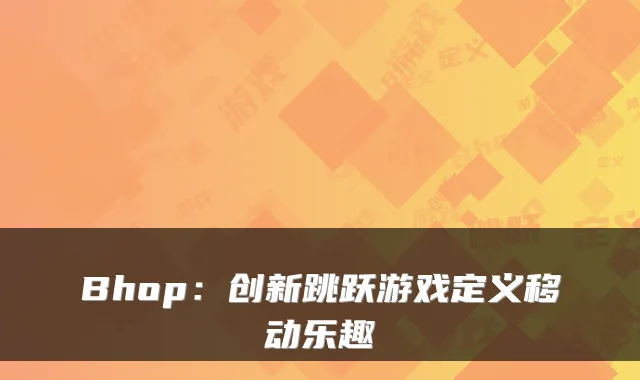 Bhop：创新跳跃游戏定义移动乐趣