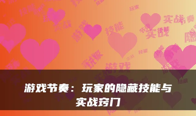 游戏节奏：玩家的隐藏技能与实战窍门