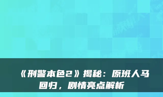 《刑警本色2》揭秘：原班人马回归，剧情亮点解析