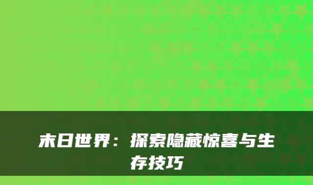 末日世界：探索隐藏惊喜与生存技巧