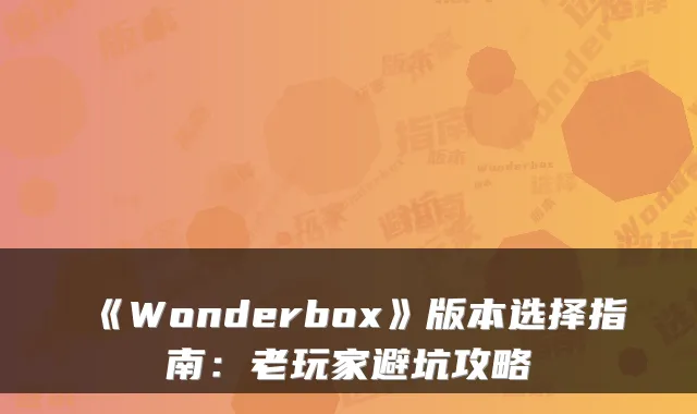 《Wonderbox》版本选择指南：老玩家避坑攻略