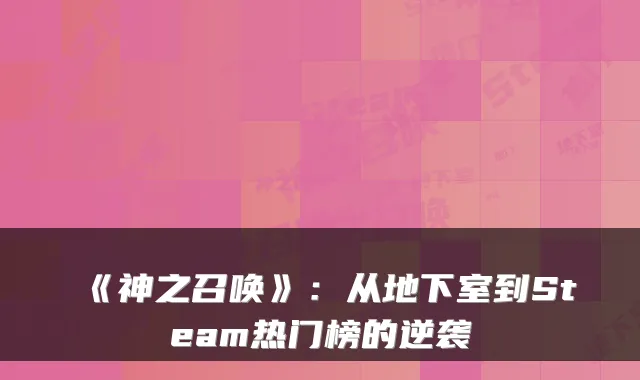 《神之召唤》：从地下室到Steam热门榜的逆袭