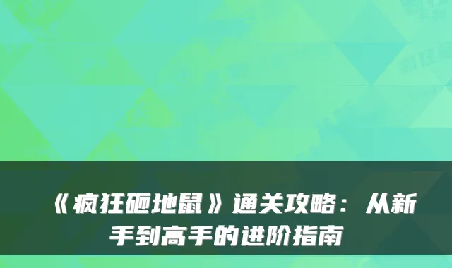 《疯狂砸地鼠》通关攻略:从新手到高手的进阶指南