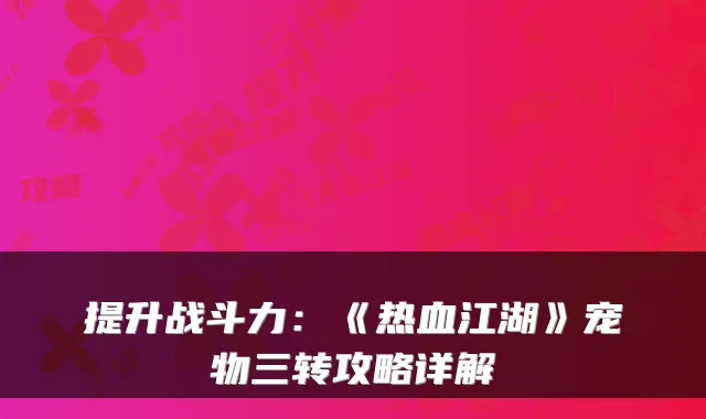 提升战斗力：《热血江湖》宠物三转攻略详解
