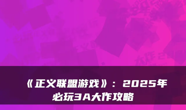 《正义联盟游戏》：2025年必玩3A大作攻略