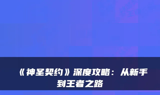 《神圣契约》深度攻略:从新手到王者之路