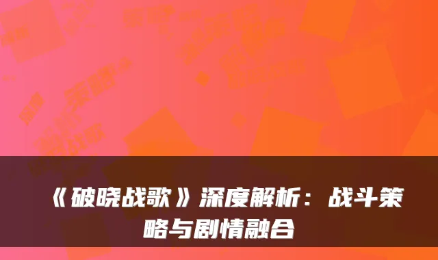 《破晓战歌》深度解析：战斗策略与剧情融合