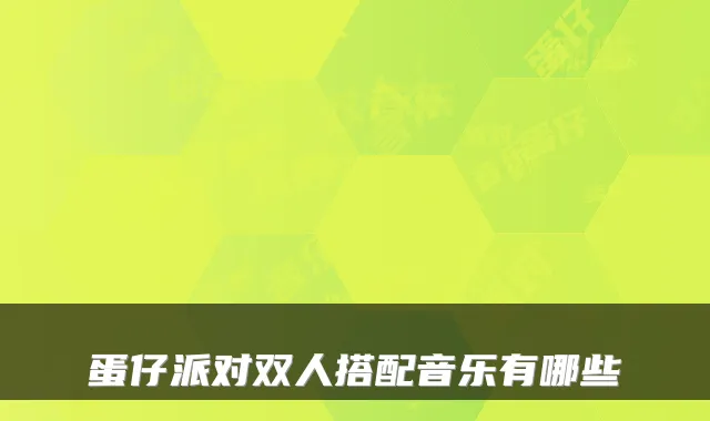 蛋仔派对双人搭配音乐有哪些