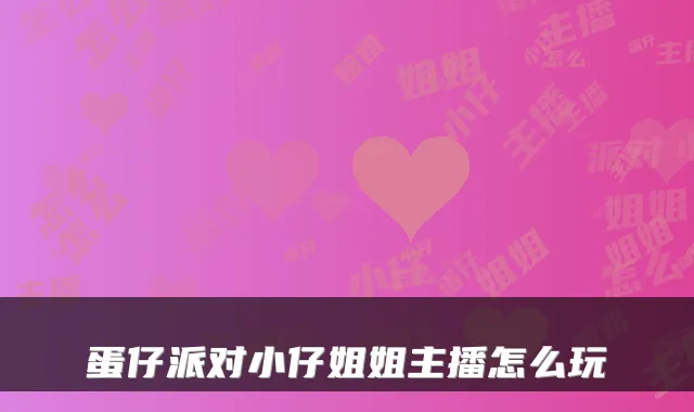 蛋仔派对小仔姐姐主播怎么玩