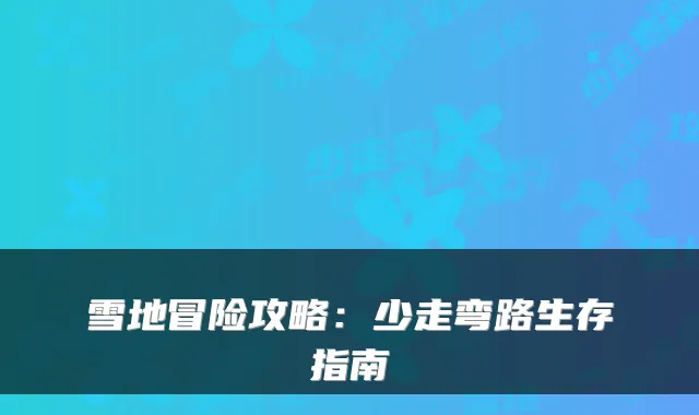 雪地冒险攻略：少走弯路生存指南