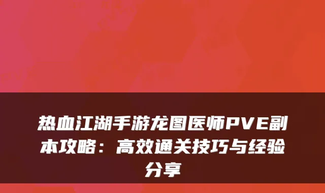 热血江湖手游龙图医师PVE副本攻略：高效通关技巧与经验分享