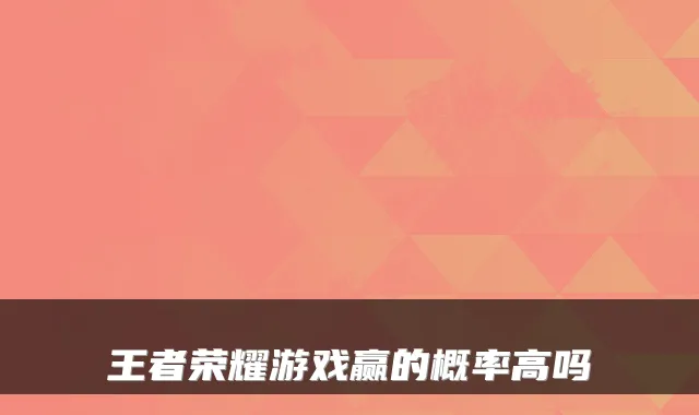 王者荣耀游戏赢的概率高吗