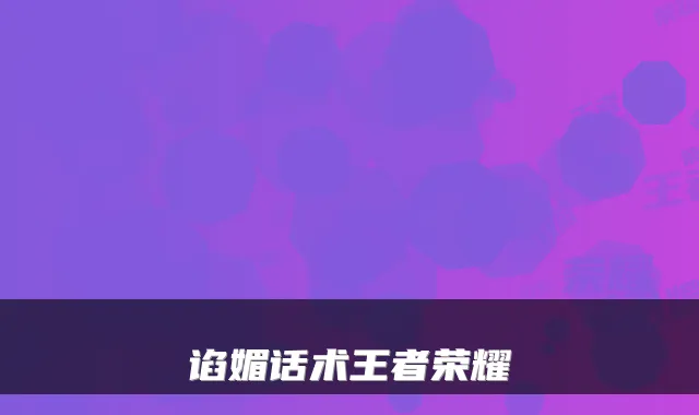 谄媚话术王者荣耀