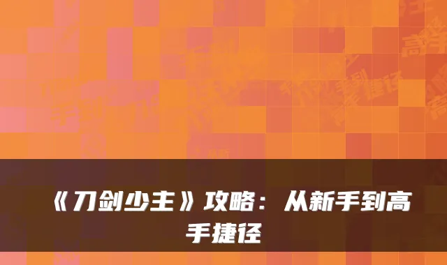 《刀剑少主》攻略：从新手到高手捷径