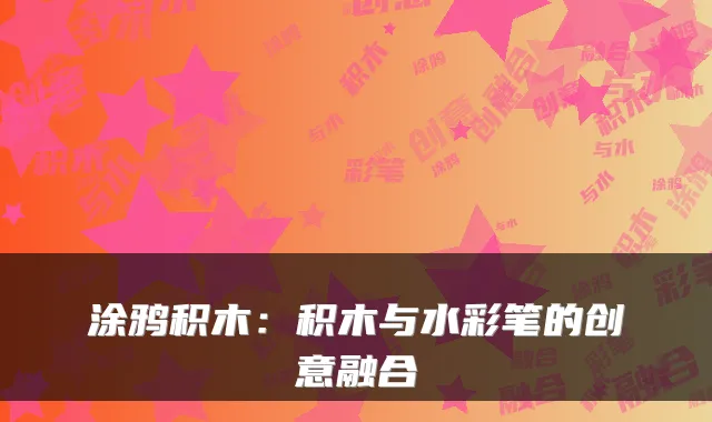 涂鸦积木：积木与水彩笔的创意融合