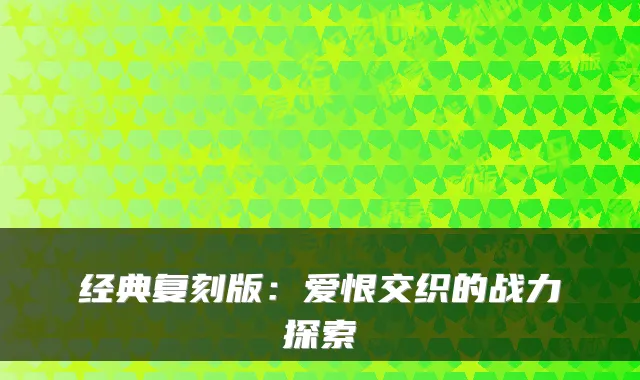 经典复刻版：爱恨交织的战力探索