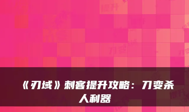 《刃域》刺客提升攻略：刀变杀人利器