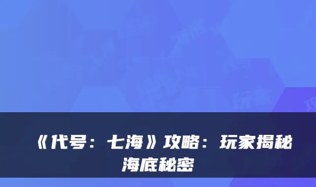 《代号：七海》攻略：玩家揭秘海底秘密