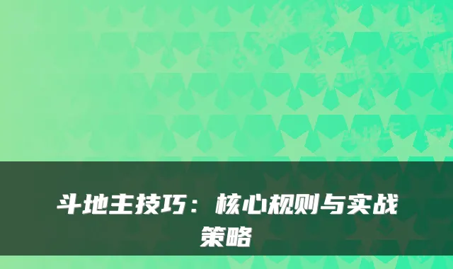 斗地主技巧：核心规则与实战策略