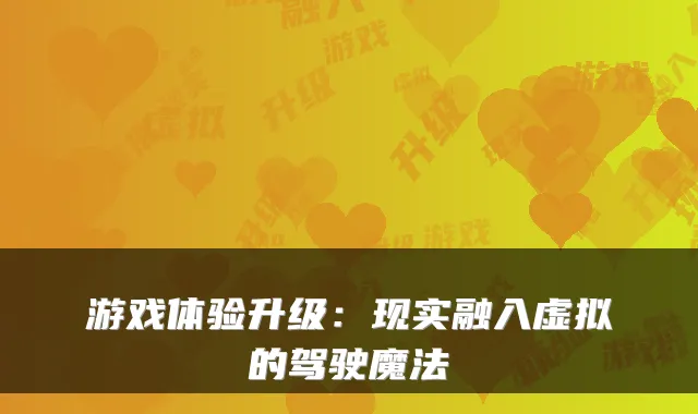游戏体验升级：现实融入虚拟的驾驶魔法