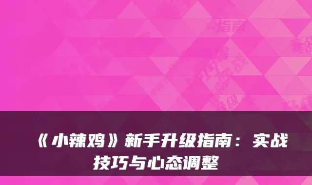 《小辣鸡》新手升级指南：实战技巧与心态调整