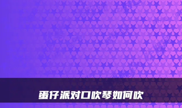 蛋仔派对口吹琴如何吹