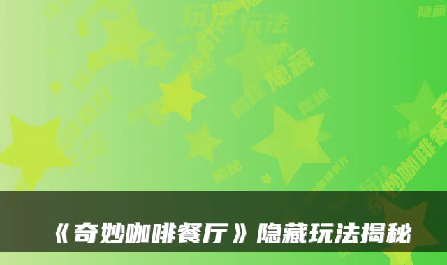 《奇妙咖啡餐厅》隐藏玩法揭秘