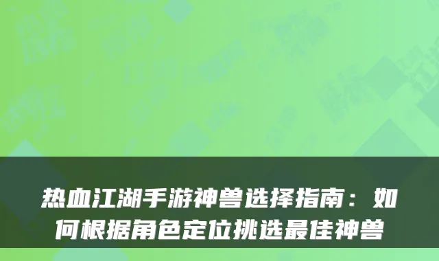 热血江湖手游神兽选择指南：如何根据角色定位挑选佳神兽