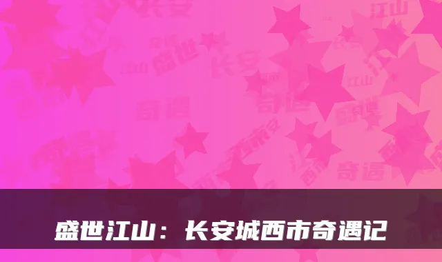 盛世江山:长安城西市奇遇记