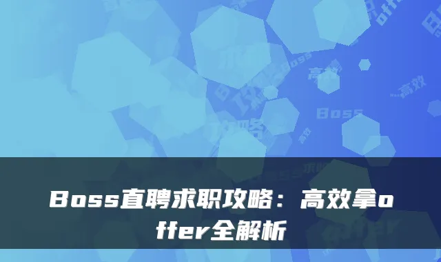 Boss直聘求职攻略：高效拿offer全解析